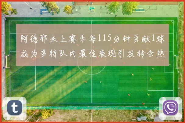 阿德耶米上赛季每115分钟贡献1球成为多特队内最佳表现引发转会热议